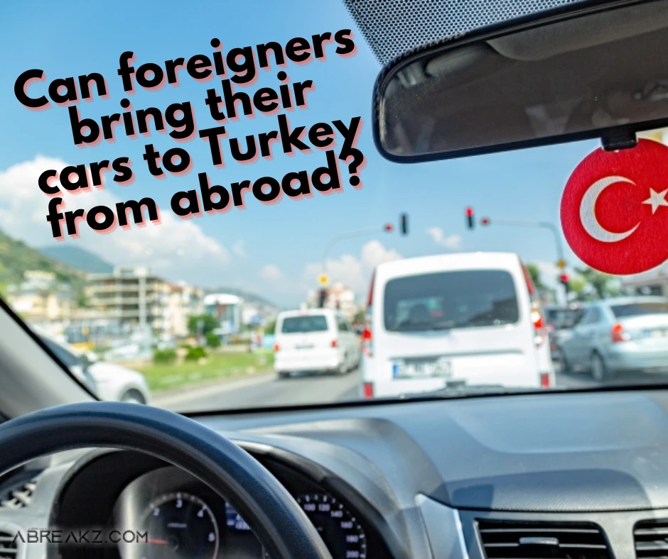 Can Foreigners Bring Their Cars To Turkey From Abroad